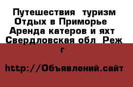 Путешествия, туризм Отдых в Приморье - Аренда катеров и яхт. Свердловская обл.,Реж г.